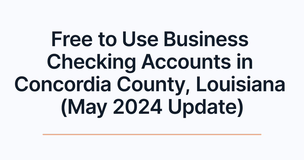 Free to Use Business Checking Accounts in Concordia County, Louisiana (May 2024 Update)